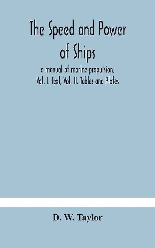 The Speed And Power Of Ships; A Manual Of Marine Propulsion; Vol. I. Text, Vol. Ii. Tables And Plates