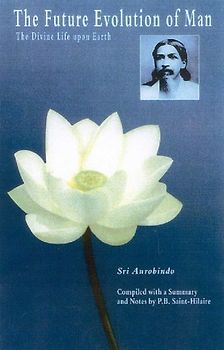 The Future Evolution of Man: The Divine Life Upon Earth - Aurobindo, Sri
