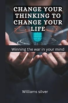 Change your thinking to change your life: Winning the War in Your Mind