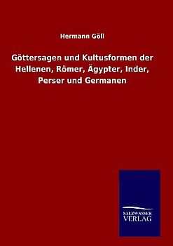 Göttersagen und Kultusformen der Hellenen, Römer, Ägypter, Inder, Perser und Germanen