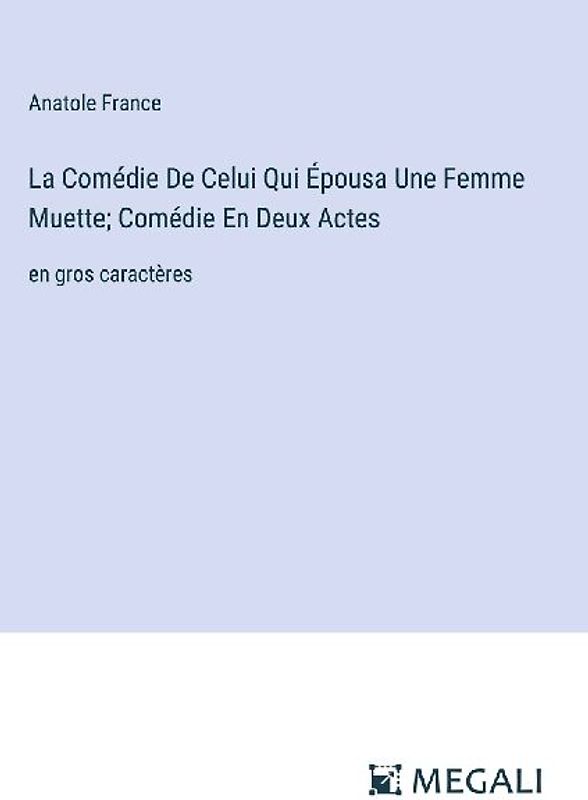 La Comédie De Celui Qui Épousa Une Femme Muette; Comédie En Deux Actes