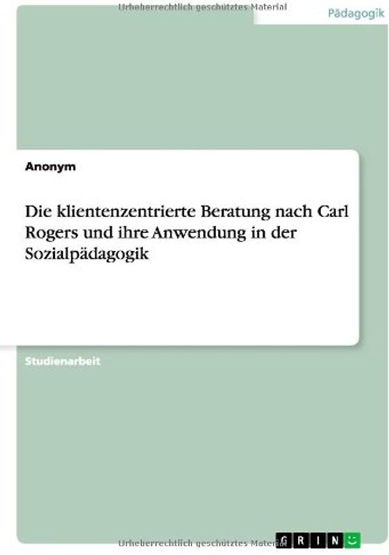 Die klientenzentrierte Beratung nach Carl Rogers und ihre Anwendung in der Sozialpädagogik