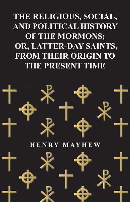 The Religious, Social, and Political History of the Mormons; Or, Latter-Day Saints, from Their Origin to the Present Time