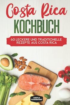 Costa Rica Kochbuch: 60 leckere und traditionelle Rezepte aus Costa Rica - Inklusive vegetarische und vegane Rezepte