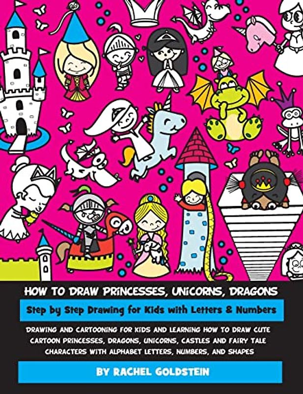 How to Draw Princesses, Unicorns, Dragons Step by Step Drawing for Kids with Letters & Numbers: Drawing and cartooning for kids and learning how to ... with alphabet letters, numbers, and shapes