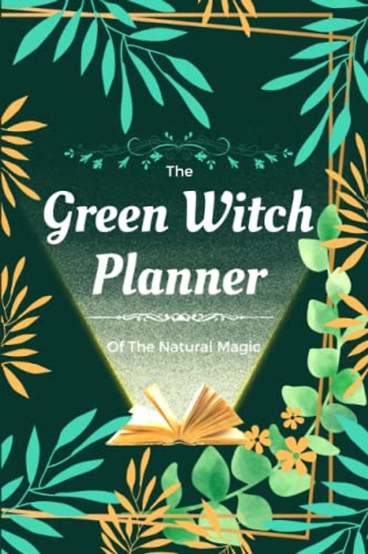 The Green Witch Planner: Witch diary with garden management. Find how to use herbs and flowers to make potion for natural healing and save all notes ... (Green Garden and Healing Herbs, Band 2)
