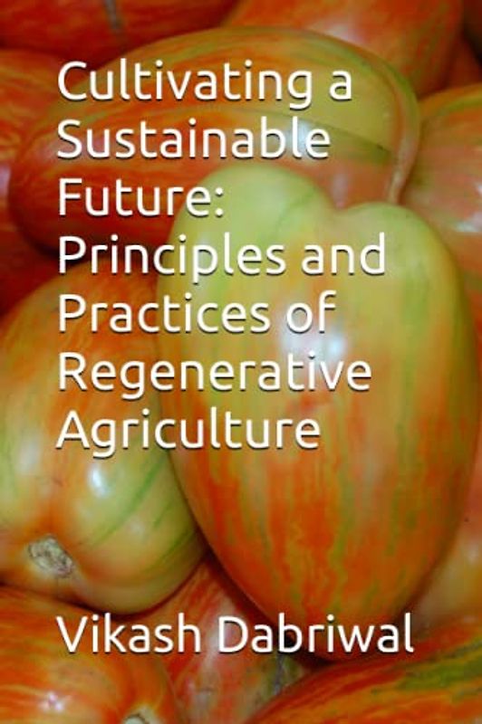 Cultivating a Sustainable Future: Principles and Practices of Regenerative Agriculture
