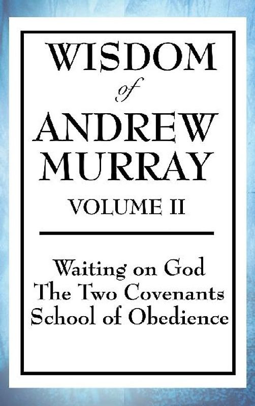 Wisdom of Andrew Murray Volume II: Waiting on God, the Two Covenants, School of Obedience