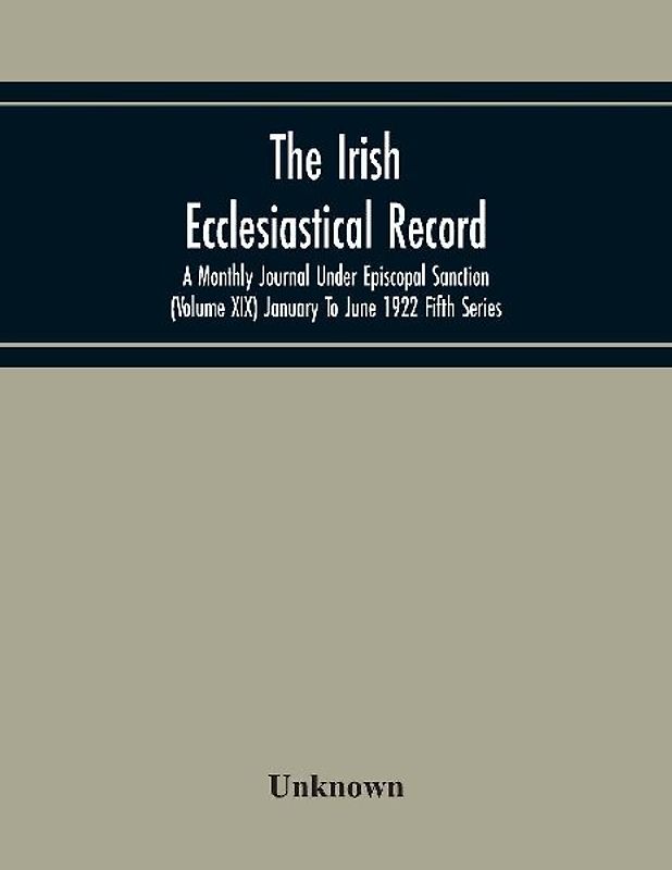 The Irish Ecclesiastical Record; A Monthly Journal Under Episcopal Sanction (Volume Xix) January To June 1922 Fifth Series