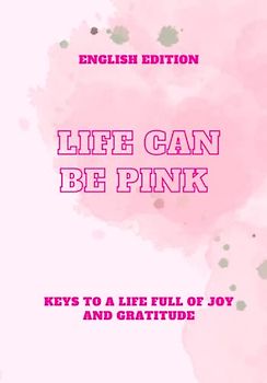 LIFE CAN BE PINK, KEYS TO A LIFE FULL OF JOY AND GRATITUDE (ENGLISH EDITION)