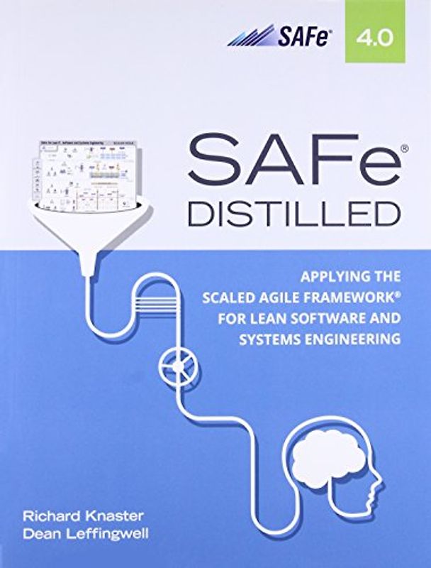 Safe 4.0 Distilled: Applying the Scaled Agile Framework for Lean Software and Systems Engineering