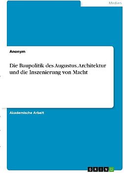 Die Baupolitik des Augustus. Architektur und die Inszenierung von Macht