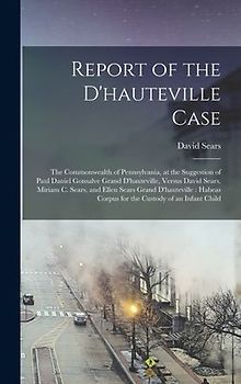 Report of the D'hauteville Case: The Commonwealth of Pennsylvania, at the Suggestion of Paul Daniel Gonsalve Grand D'hauteville, Versus David Sears, M