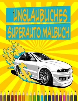 Unglaubliches Superauto Malbuch: Exotisches und luxuriöses Auto-Malbuch - eine Sammlung von Sportrennwagen, ein unglaubliches Superauto-Malbuch für ... Jugendliche, Entspannung für Autoliebhaber