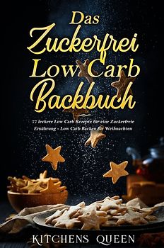 Das Zuckerfrei Low Carb Backbuch: 77 leckere Low Carb Rezepte für eine Zuckerfreie Ernährung - Low Carb Backen für Weihnachten