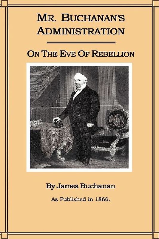 Mr. Buchanan's Administration on the Eve of the Rebellion