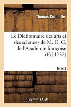Le Dictionnaire Des Arts Et Des Sciences de M. D. C. de l'Académie Françoise.Tome 2