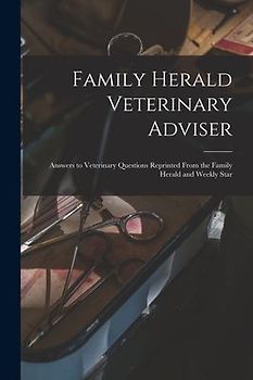 Family Herald Veterinary Adviser [microform]: Answers to Veterinary Questions Reprinted From the Family Herald and Weekly Star