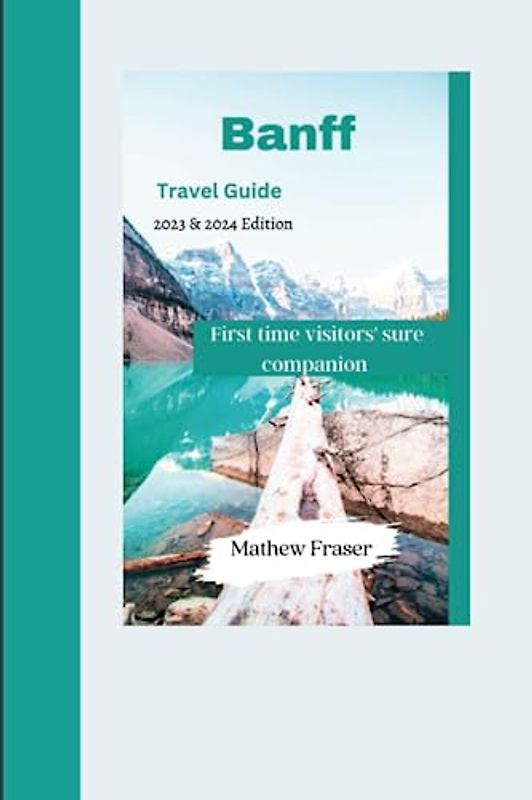 Banff travel guide 2023: Discover the Majestic Beauty and Outdoor Adventures of Banff National Park: Your Ultimate Guide to Canada's Wilderness Gem