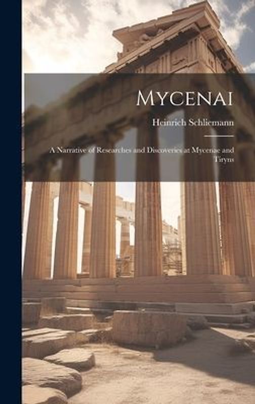Mycenai; a Narrative of Researches and Discoveries at Mycenae and Tiryns