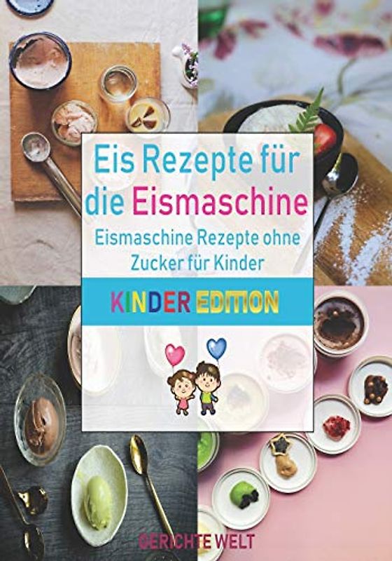 Eis Rezepte für die Eismaschine: Eismaschine Rezepte ohne Zucker für Kinder (Kinder Edition)
