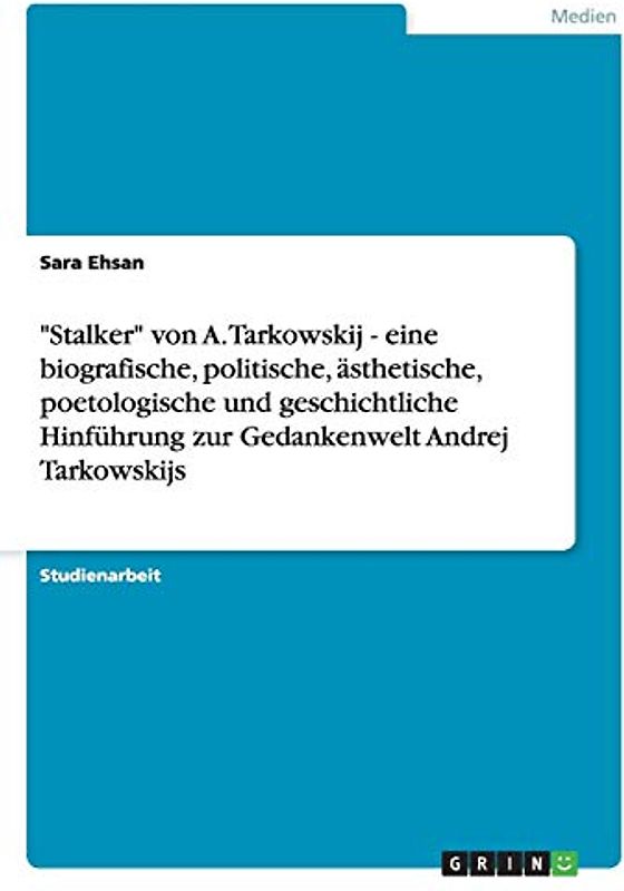 "Stalker" von A. Tarkowskij - eine biografische, politische, ästhetische, poetologische und geschichtliche Hinführung zur Gedankenwelt Andrej Tarkowskijs