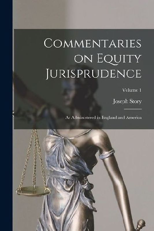 Commentaries on Equity Jurisprudence: As Administered in England and America; Volume 1