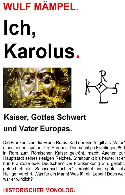 Ich, Karolus. Kaiser, Gottes Schwert und Vater Europas.
