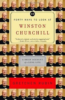 Forty Ways to Look at Winston Churchill: A Brief Account of a Long Life - Gretchen Rubin