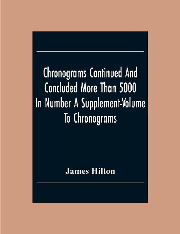 Chronograms Continued And Concluded More Than 5000 In Number A Supplement-Volume To Chronograms