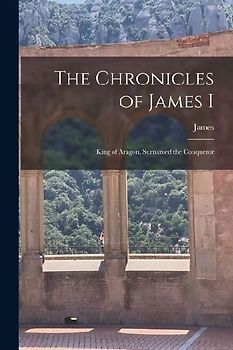 The Chronicles of James I: King of Aragon, Surnamed the Conqueror