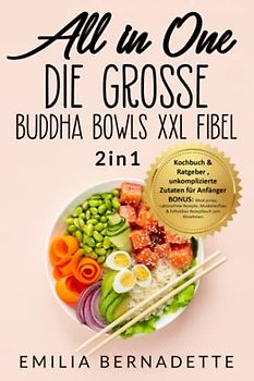 All in One: Die große Buddha Bowls XXL Fibel: 2in1: Kochbuch & Ratgeber , unkomplizierte Zutaten für Anfänger BONUS: Meal preap, Laktosefreie Rezepte, Muskelaufbau & Fettabbau Rezeptbuch zum Abnehmen