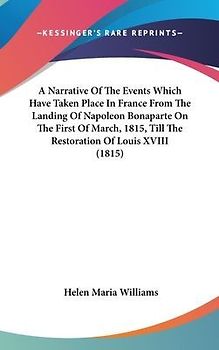 A Narrative Of The Events Which Have Taken Place In France From The Landing Of Napoleon Bonaparte On The First Of March, 1815, Till The Restoration Of Louis XVIII (1815)