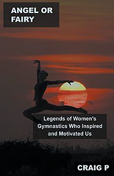 Angel or Fairy: Legends of Women's Gymnastics Who Inspired and Motivated Us (Gymnastic Quiz Trivia, Band 3)