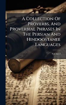A Collection Of Proverbs, And Proverbial Phrases In The Persian And Hindoostanee Languages