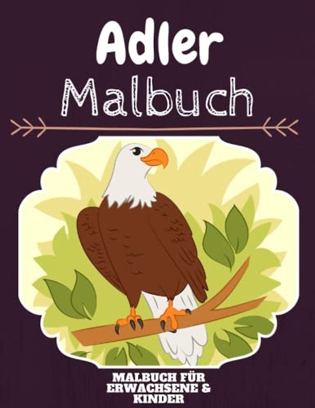 Adler Malbuch: HOHE QUALITÄT: Lustiges Adler Malbuch für Kinder Und Erwachsene: Süßes Adler-Malbuch für Kinder und Kleinkinder-Spaß Designs für Jungen und Mädchen (Vorschule)