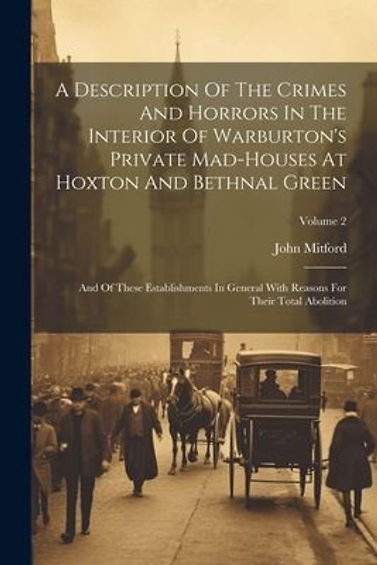 A Description Of The Crimes And Horrors In The Interior Of Warburton's Private Mad-houses At Hoxton And Bethnal Green