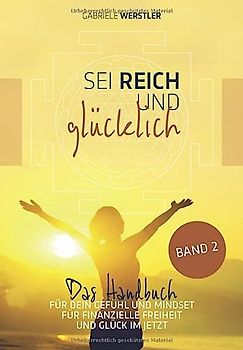 Sei reich und glücklich Band 2: Das Handbuch für Dein Gefühl und Mindset für finanzielle Freiheit und Glück im Jetzt