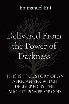 Delivered From the Power of Darkness: THIS IS TRUE STORY OF AN AFRICAN - EX WITCH DELIVERED BY THE MIGHTY POWER OF GOD
