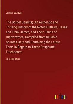 The Border Bandits;  An Authentic and Thrilling History of the Noted Outlaws, Jesse and Frank James, and Their Bands of Highwaymen; Compiled from Reliable Sources Only and Containing the Latest Facts in Regard to These Desperate Freebooters