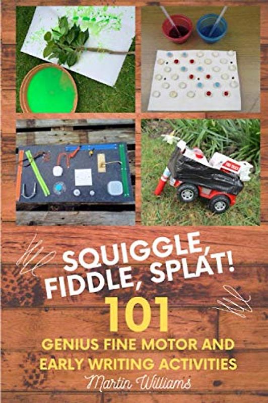 Squiggle, Fiddle, Splat!: 101 Genius Fine Motor And Early Writing Activities (101 Games, Band 4)