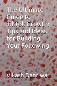 The Ultimate Guide to TikTok Growth: Tips and Ideas for Building Your Following