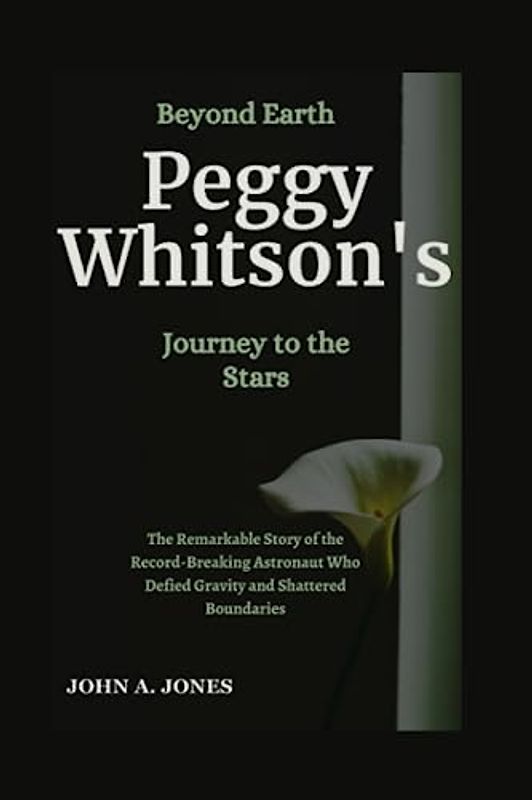 Beyond Earth: Peggy Whitson's Journey to the Stars: The Remarkable Story of the Record-Breaking Astronaut Who Defied Gravity and Shattered Boundaries (John A. Jones series, Band 19)