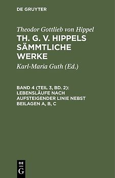 Theodor Gottlieb von Hippel: Th. G. v. Hippels sämmtliche Werke / Lebensläufe nach aufsteigender Linie nebst Beilagen A, B, C