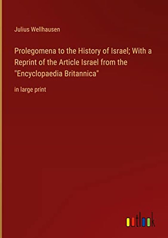 Prolegomena to the History of Israel; With a Reprint of the Article Israel from the "Encyclopaedia Britannica": in large print