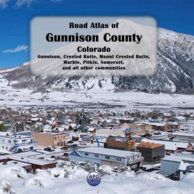 Road Atlas of Gunnison County, Colorado: Gunnison, Crested Butte, Mount Crested Butte, Marble, Pitkin, Somerset, and all other communities