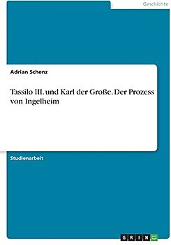 Tassilo III. und Karl der Große. Der Prozess von Ingelheim