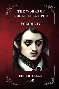 The Works of Edgar Allan Poe VOLUME IV BY EDGAR ALLAN POE