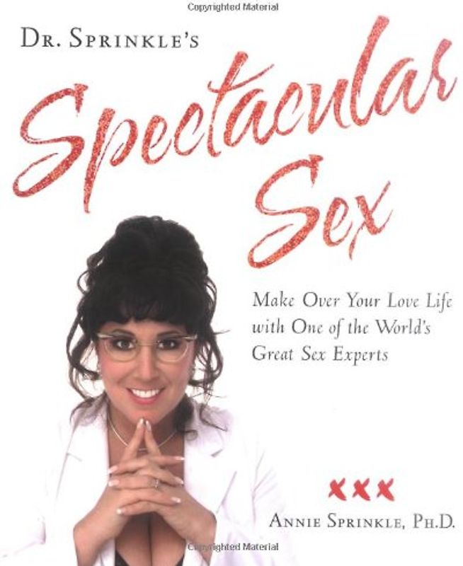 Dr. Sprinkle's Spectacular Sex: Make Over Your Love Life with One of the World's Great Sex Experts: Make Over Your Love Life with One of the World's Great Experts on Sex