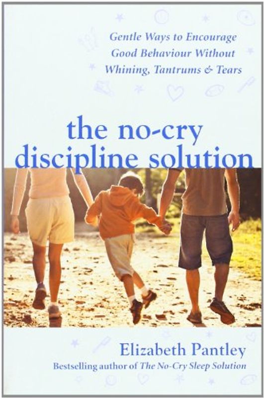 No-cry Discipline Solution: Gentle Ways to Promote Good Behaviour and Stop the Whining, Tantrums and Tears - Elizabeth Pantley